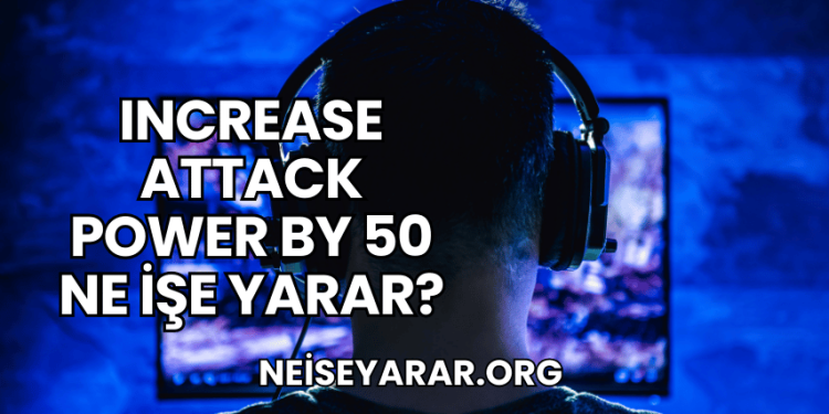 Increase Attack Power by 50 Ne İşe Yarar?