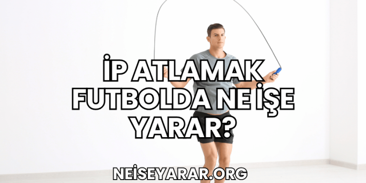 İp Atlamak Futbolda Ne İşe Yarar?