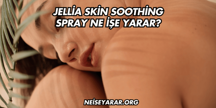 Jellia Skin Soothing Spray Ne İşe Yarar?