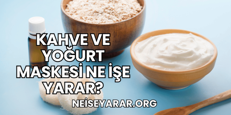 Kahve ve Yoğurt Maskesi Ne İşe Yarar?