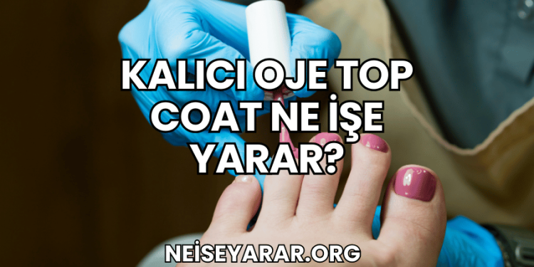 Kalıcı Oje Top Coat Ne İşe Yarar?