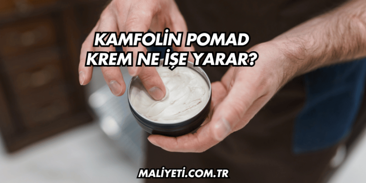Kamfolin Pomad Krem Ne İşe Yarar?
