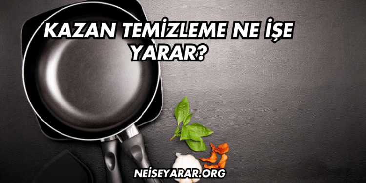 Kazan Temizleme Ne İşe Yarar?