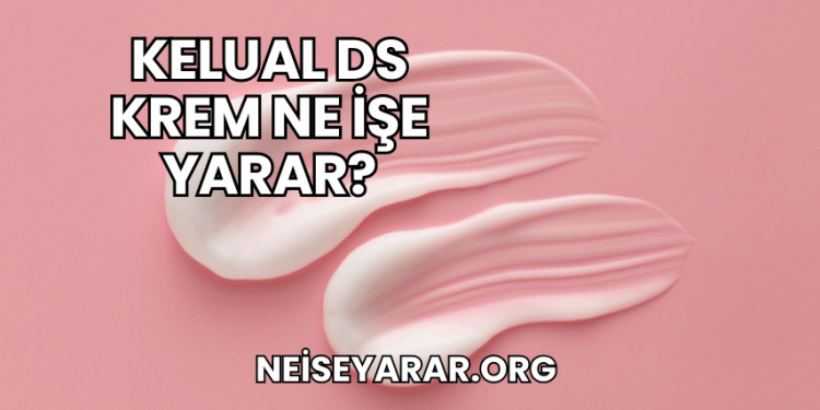 Kelual DS Krem Ne İşe Yarar?
