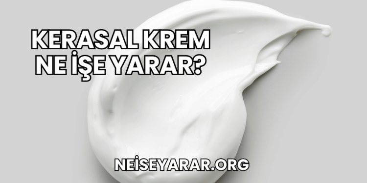 Kerasal Krem Ne İşe Yarar?