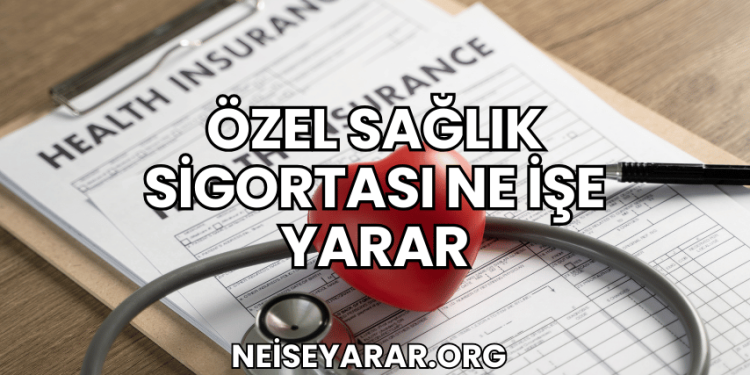 Özel Sağlık Sigortası Ne İşe Yarar