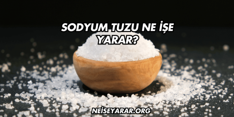 Sodyum Tuzu Ne İşe Yarar?