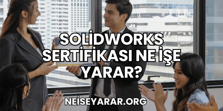 SolidWorks Sertifikası Ne İşe Yarar?