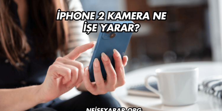 iPhone 2 Kamera Ne İşe Yarar?
