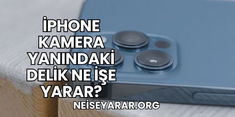 iPhone Kamera Yanındaki Delik Ne İşe Yarar?