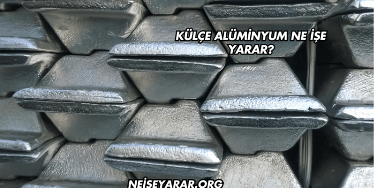Külçe Alüminyum Ne İşe Yarar?