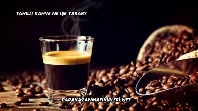 Tahıllı Kahve Ne İşe Yarar?
