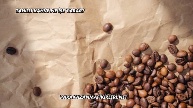 Tahıllı Kahve Ne İşe Yarar?
