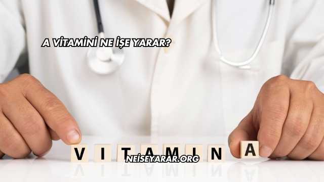 A Vitamini Ne İşe Yarar?