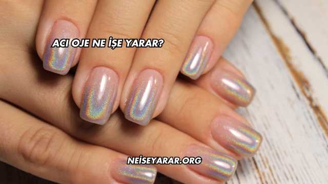 Acı Oje Ne İşe Yarar?