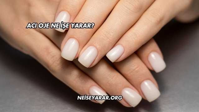 Acı Oje Ne İşe Yarar?