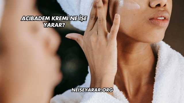 Acıbadem Kremi Ne İşe Yarar?