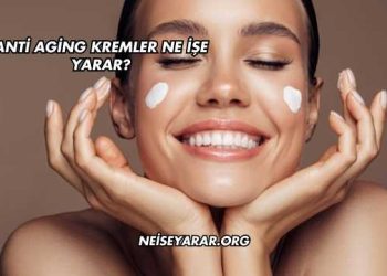 Anti Aging Kremler Ne İşe Yarar?