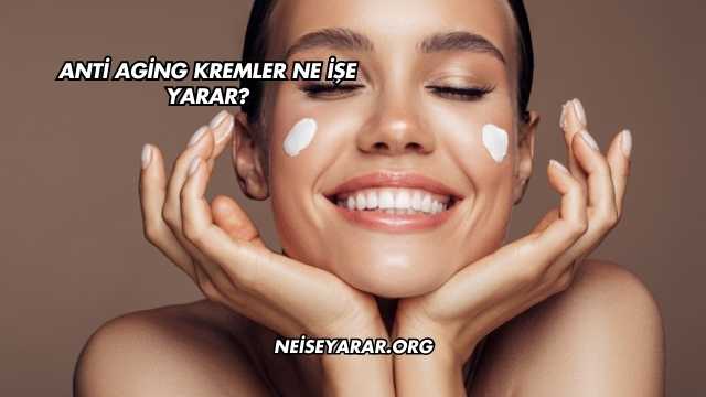 Anti Aging Kremler Ne İşe Yarar?