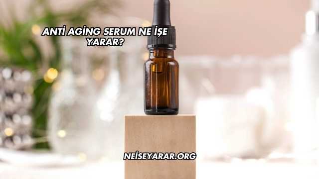 Anti Aging Serum Ne İşe Yarar?
