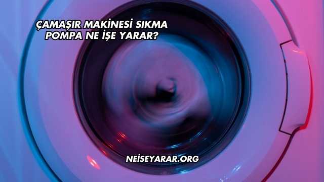 Çamaşır Makinesi Sıkma Pompa Ne İşe Yarar?