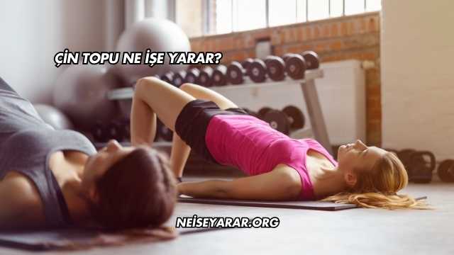 Çin Topu Ne İşe Yarar?
