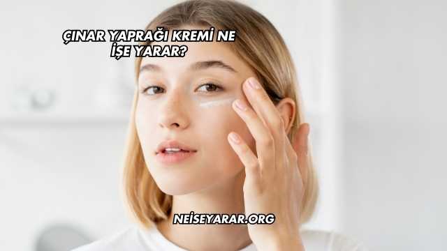 Çınar Yaprağı Kremi Ne İşe Yarar?