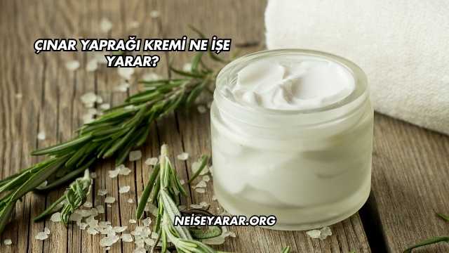 Çınar Yaprağı Kremi Ne İşe Yarar?