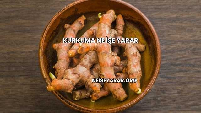 Kurkuma Ne İşe Yarar