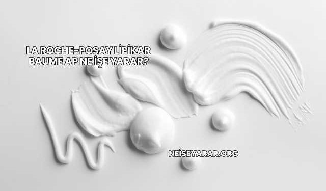 La Roche-Posay Lipikar Baume AP Ne İşe Yarar?
