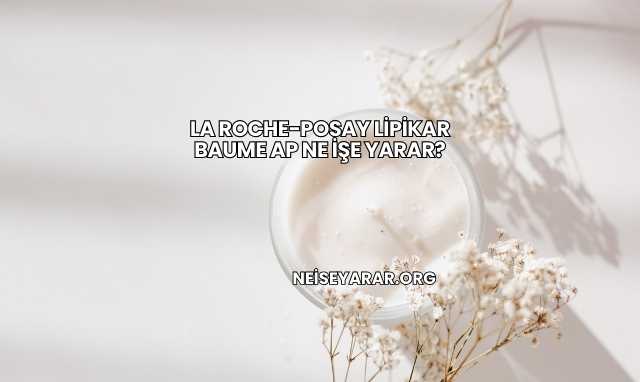 La Roche-Posay Lipikar Baume AP Ne İşe Yarar?