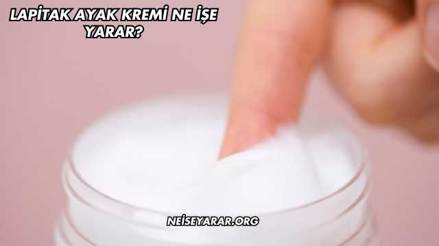 Lapitak Ayak Kremi Ne İşe Yarar?