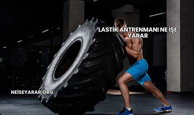 Lastik Antrenmanı Ne İşe Yarar