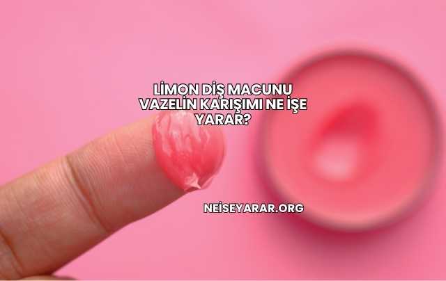 Limon Diş Macunu Vazelin Karışımı Ne İşe Yarar?