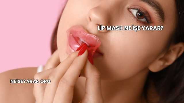 Lip Mask Ne İşe Yarar?
