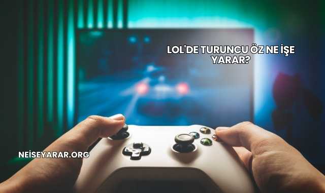 LoL'de Turuncu Öz Ne İşe Yarar?