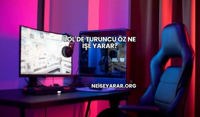 LoL'de Turuncu Öz Ne İşe Yarar?