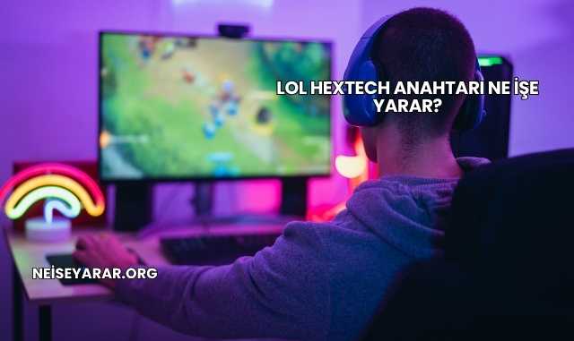 Lol Hextech Anahtarı Ne İşe Yarar?