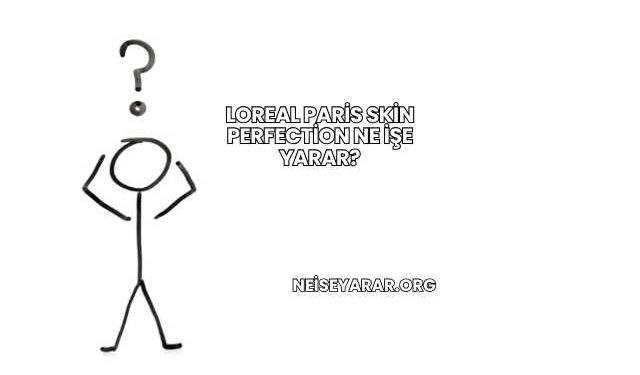 Loreal Paris Skin Perfection Ne İşe Yarar?