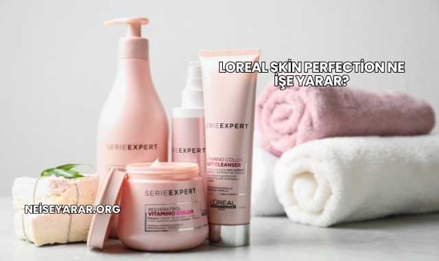 Loreal Skin Perfection Ne İşe Yarar?