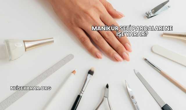 Manikür Seti Parçaları Ne İşe Yarar?