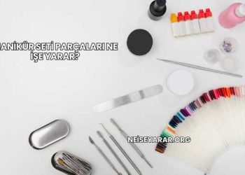 Manikür Seti Parçaları Ne İşe Yarar?