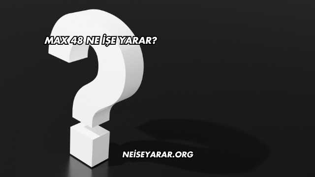 Max 48 Ne İşe Yarar?