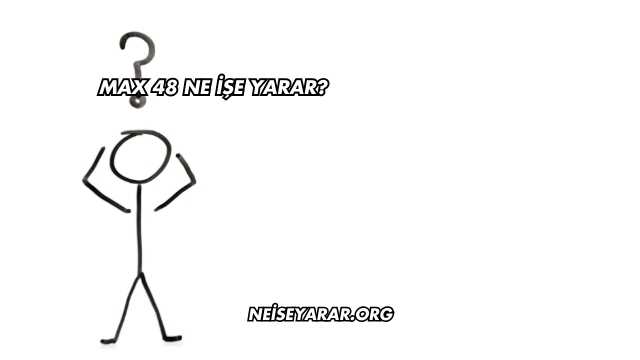 Max 48 Ne İşe Yarar?