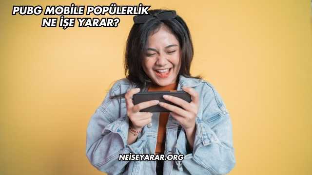 Pubg Mobile Popülerlik Ne İşe Yarar?
