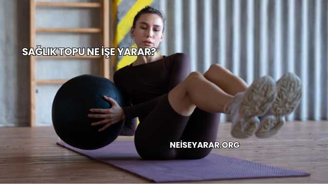 Sağlık Topu Ne İşe Yarar?