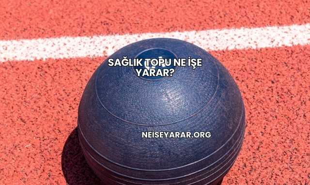Sağlık Topu Ne İşe Yarar?