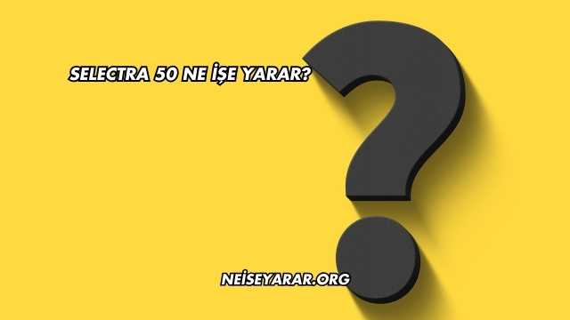 Selectra 50 Ne İşe Yarar?