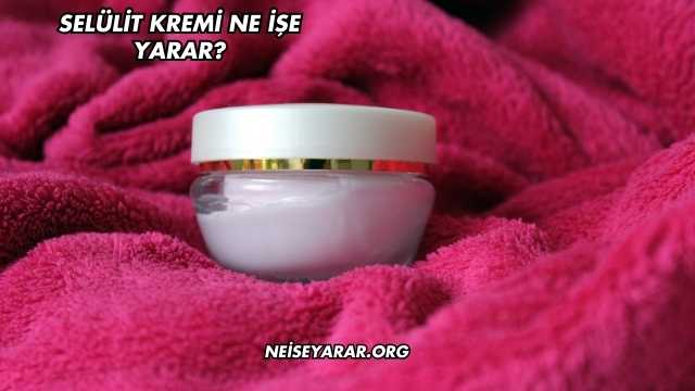 Selülit Kremi Ne İşe Yarar?