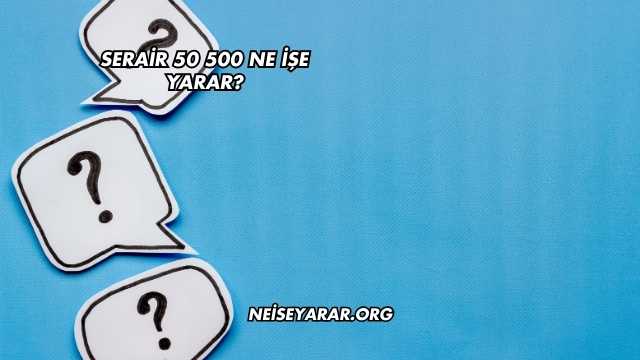 Serair 50 500 Ne İşe Yarar?